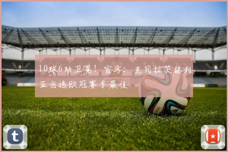 10球6助卫冕!官方:克瓦拉茨赫利亚当选欧冠赛季最佳