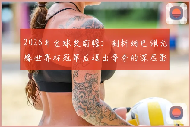 2026年金球奖前瞻:剖析姆巴佩无缘世界杯冠军后退出争夺的深层影响,谁将成新热门?