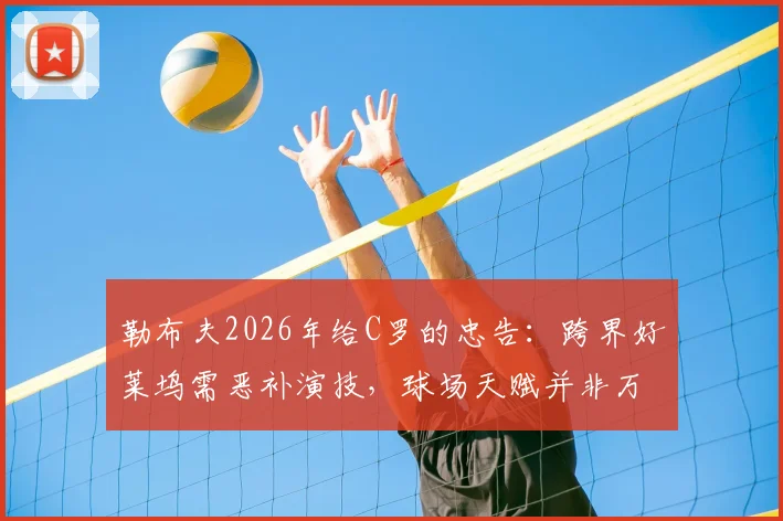勒布夫2026年给C罗的忠告:跨界好莱坞需恶补演技,球场天赋并非万能通行证