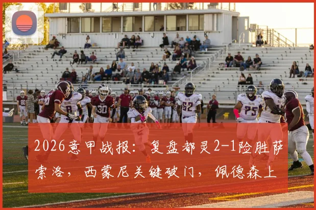 2026意甲战报：复盘都灵2-1险胜萨索洛，西蒙尼关键破门，佩德森上演制胜一击