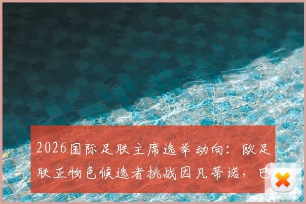 2026国际足联主席选举动向：欧足联正物色候选者挑战因凡蒂诺，巴黎主席纳赛尔无意参选