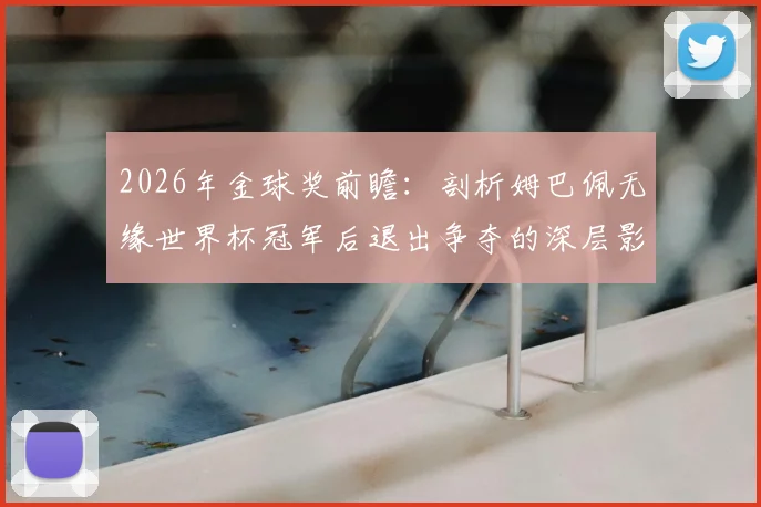 2026年金球奖前瞻：剖析姆巴佩无缘世界杯冠军后退出争夺的深层影响，谁将成新热门？