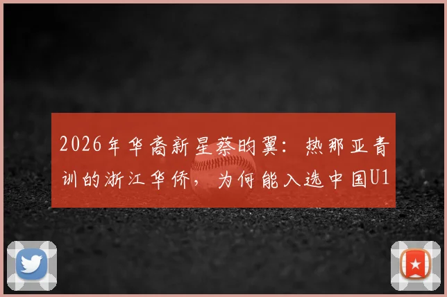 2026年华裔新星蔡昀翼:热那亚青训的浙江华侨,为何能入选中国U15?技术特点全解析