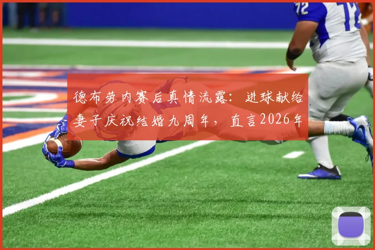 德布劳内赛后真情流露：进球献给妻子庆祝结婚九周年，直言2026年一切才刚开始