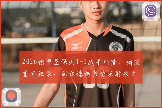 2026德甲圣保利1-1战平科隆：梅茨首开纪录，瓦尔德施密特点射救主，升班马展现顽强韧性