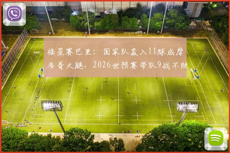 福星赛巴里：国家队轰入11球成摩洛哥大腿，2026世预赛带队9战不败的制胜秘诀