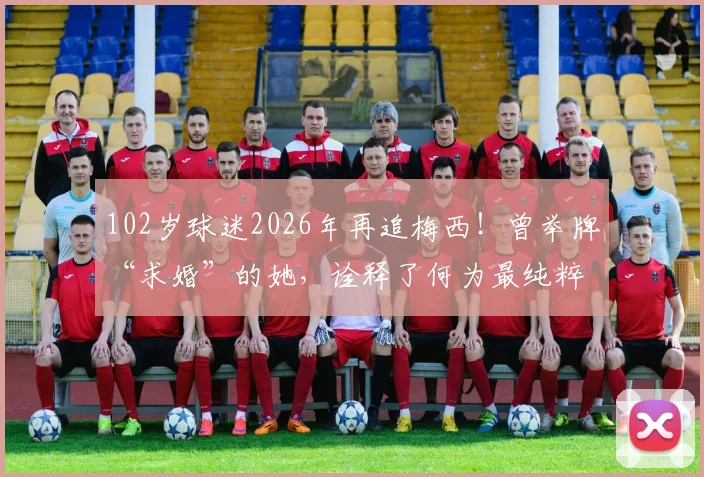102岁球迷2026年再追梅西！曾举牌“求婚”的她，诠释了何为最纯粹的热爱