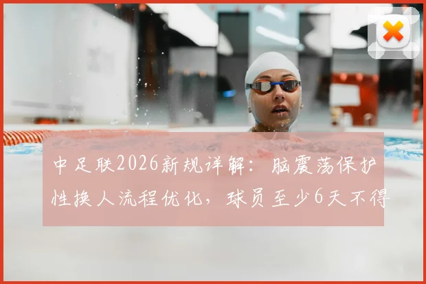 中足联2026新规详解：脑震荡保护性换人流程优化，球员至少6天不得重返赛场