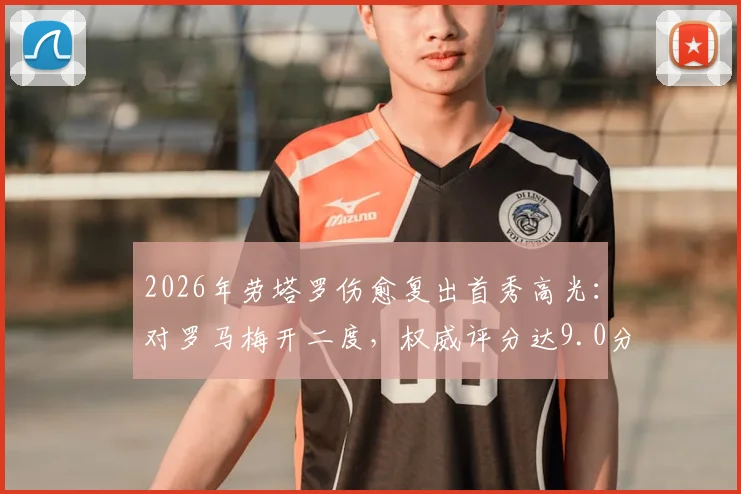 2026年劳塔罗伤愈复出首秀高光:对罗马梅开二度,权威评分达9.0分,附详细数据与表现解析