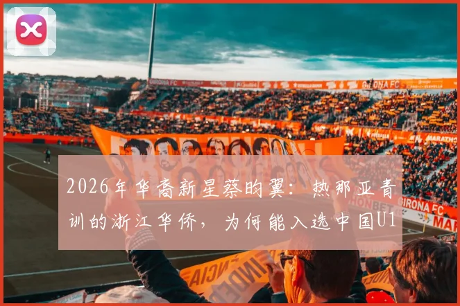 2026年华裔新星蔡昀翼：热那亚青训的浙江华侨，为何能入选中国U15？技术特点全解析