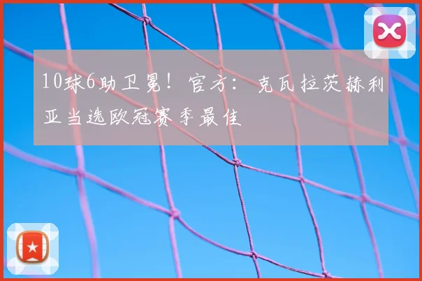 10球6助卫冕！官方：克瓦拉茨赫利亚当选欧冠赛季最佳