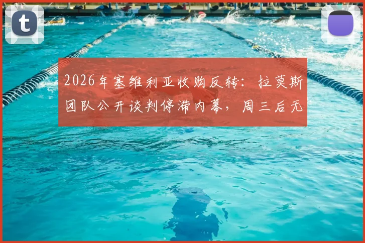 2026年塞维利亚收购反转：拉莫斯团队公开谈判停滞内幕，周三后无回复成焦点