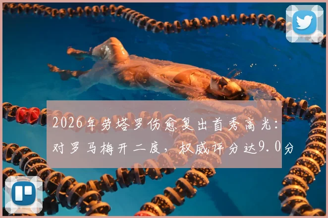 2026年劳塔罗伤愈复出首秀高光：对罗马梅开二度，权威评分达9.0分，附详细数据与表现解析