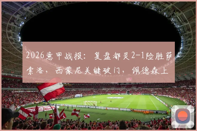2026意甲战报:复盘都灵2-1险胜萨索洛,西蒙尼关键破门,佩德森上演制胜一击