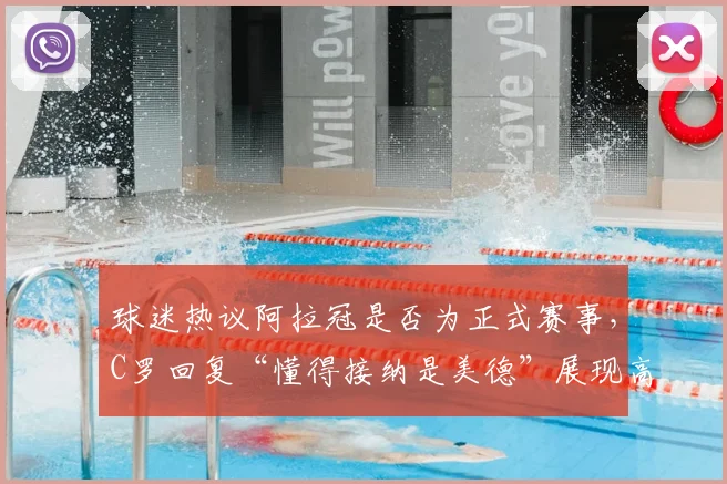 球迷热议阿拉冠是否为正式赛事，C罗回复“懂得接纳是美德”展现高情商