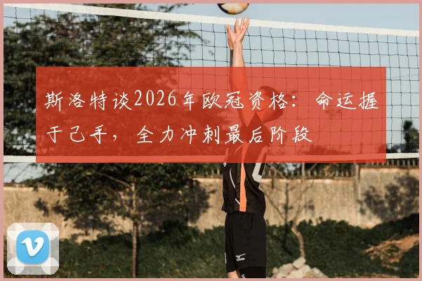 斯洛特谈2026年欧冠资格：命运握于己手，全力冲刺最后阶段
