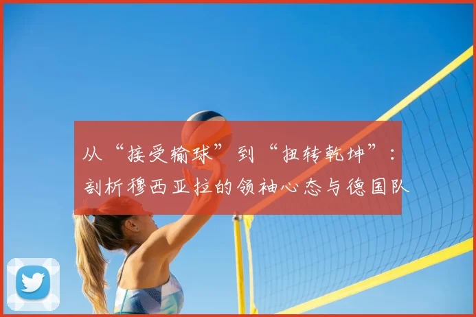 从“接受输球”到“扭转乾坤”:剖析穆西亚拉的领袖心态与德国队2026世界杯征途